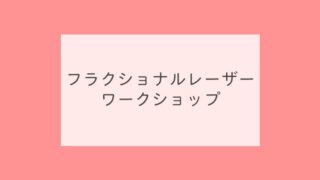フラクショナルレーザーワークショップ