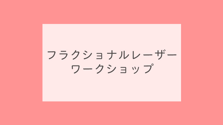 フラクショナルレーザーワークショップ