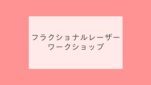 フラクショナルレーザーワークショップ