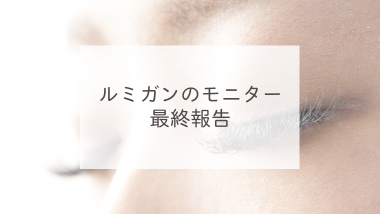 ルミガンのモニター最終報告