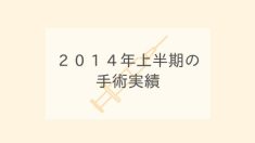 ２０１４年上半期の手術実績