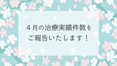 ４月の治療実績件数をご報告します！