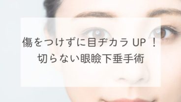 傷をつけずに目ヂカラUP！切らない眼瞼下垂手術