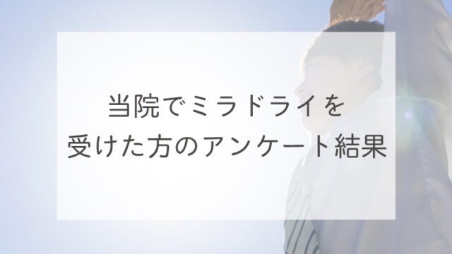 当院でミラドライを受けた方のアンケート結果