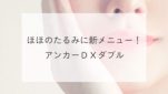 ほほのたるみに新メニュー！アンカーＤＸダブル