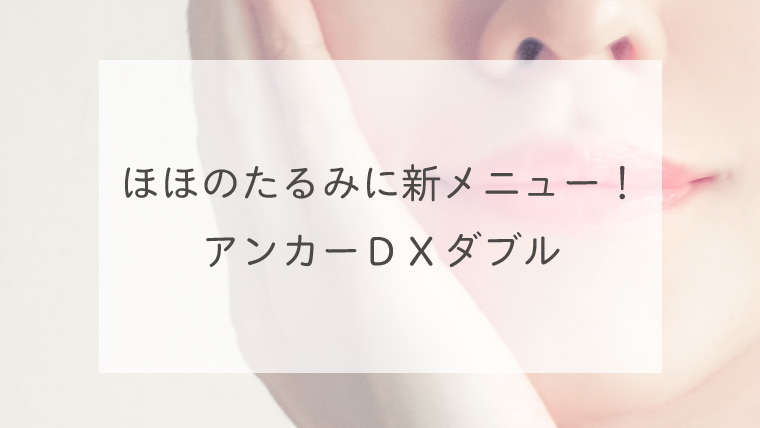 ほほのたるみに新メニュー！アンカーＤＸダブル