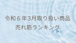 令和６年３月取り扱い商品売れ筋ランキング